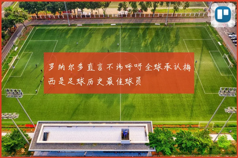 罗纳尔多直言不讳呼吁全球承认梅西是足球历史最佳球员