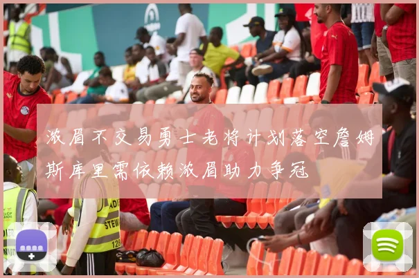 浓眉不交易勇士老将计划落空詹姆斯库里需依赖浓眉助力争冠