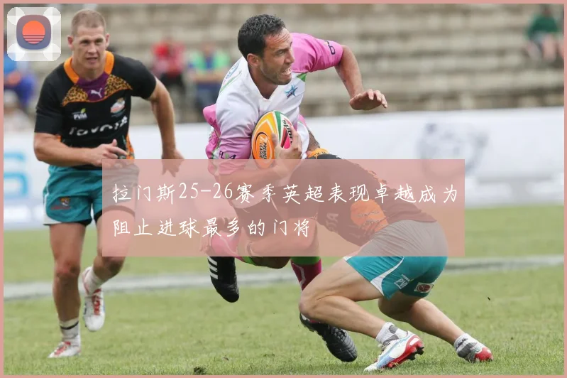 拉门斯25-26赛季英超表现卓越成为阻止进球最多的门将