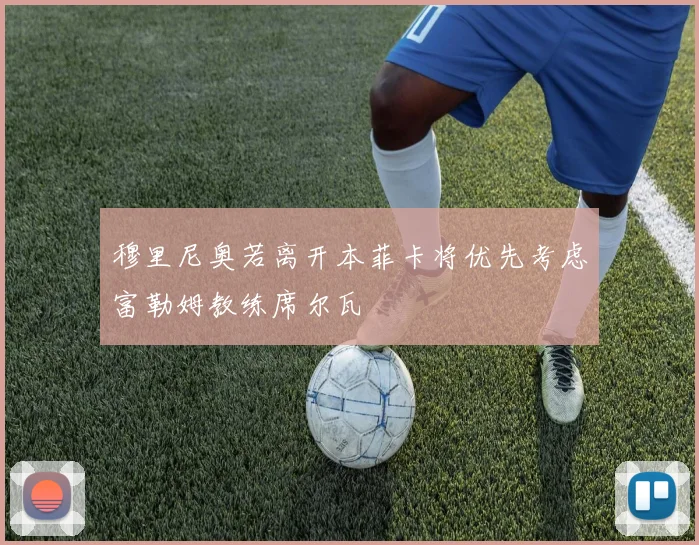 穆里尼奥若离开本菲卡将优先考虑富勒姆教练席尔瓦