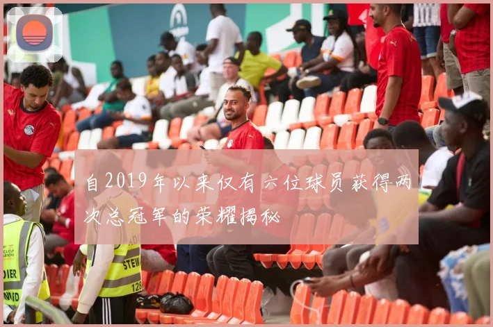 自2019年以来仅有六位球员获得两次总冠军的荣耀揭秘